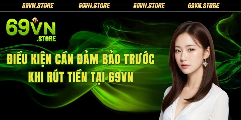 Điều kiện cần đảm bảo trước khi rút tiền tại 69vn
